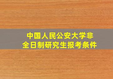 中国人民公安大学非全日制研究生报考条件