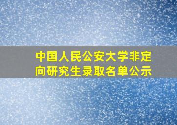 中国人民公安大学非定向研究生录取名单公示