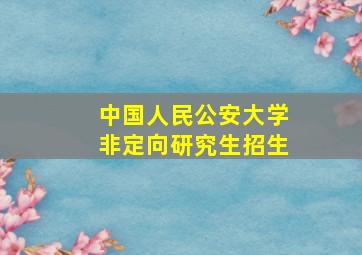 中国人民公安大学非定向研究生招生