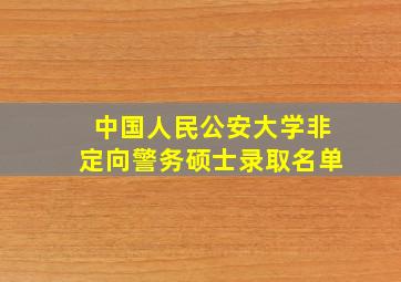 中国人民公安大学非定向警务硕士录取名单