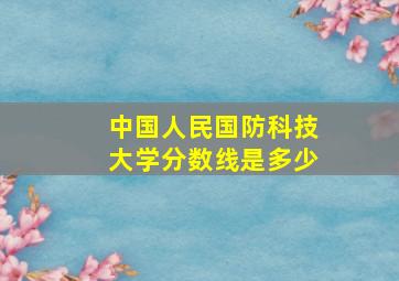 中国人民国防科技大学分数线是多少