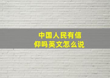 中国人民有信仰吗英文怎么说