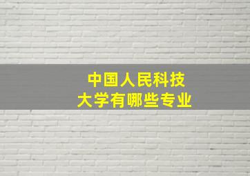 中国人民科技大学有哪些专业