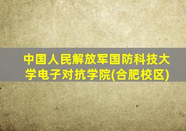 中国人民解放军国防科技大学电子对抗学院(合肥校区)