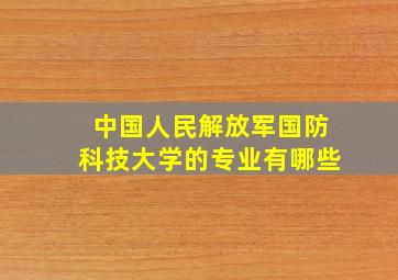 中国人民解放军国防科技大学的专业有哪些