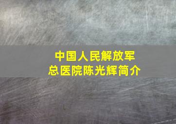 中国人民解放军总医院陈光辉简介