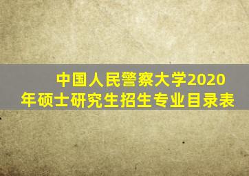 中国人民警察大学2020年硕士研究生招生专业目录表