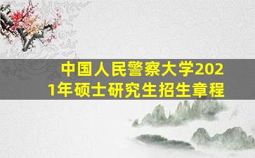 中国人民警察大学2021年硕士研究生招生章程