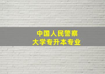 中国人民警察大学专升本专业