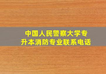 中国人民警察大学专升本消防专业联系电话