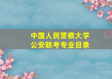 中国人民警察大学公安联考专业目录