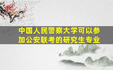 中国人民警察大学可以参加公安联考的研究生专业