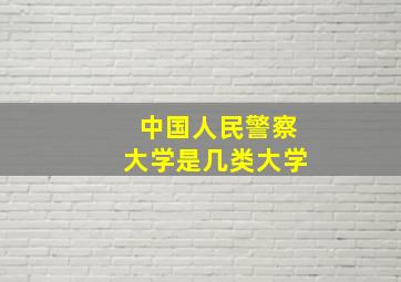 中国人民警察大学是几类大学