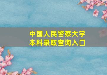 中国人民警察大学本科录取查询入囗