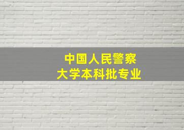 中国人民警察大学本科批专业