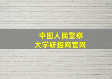 中国人民警察大学研招网官网