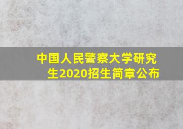 中国人民警察大学研究生2020招生简章公布