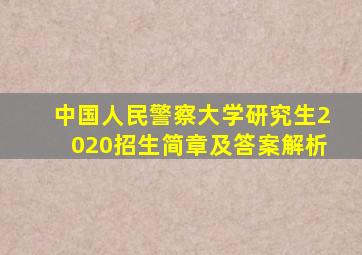 中国人民警察大学研究生2020招生简章及答案解析