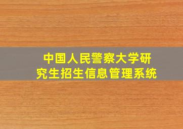 中国人民警察大学研究生招生信息管理系统