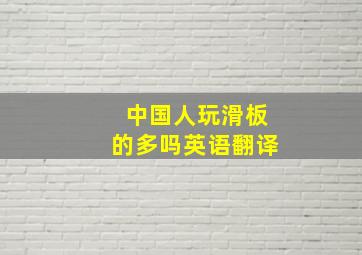 中国人玩滑板的多吗英语翻译