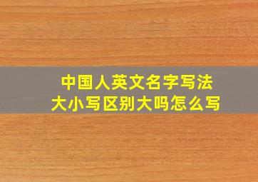 中国人英文名字写法大小写区别大吗怎么写