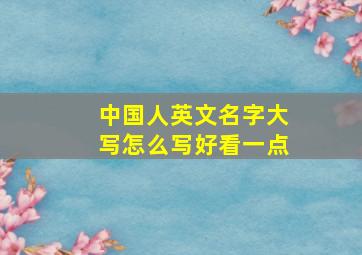 中国人英文名字大写怎么写好看一点