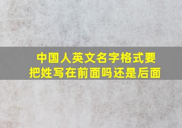 中国人英文名字格式要把姓写在前面吗还是后面