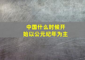 中国什么时候开始以公元纪年为主