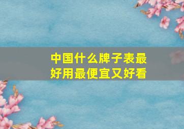 中国什么牌子表最好用最便宜又好看