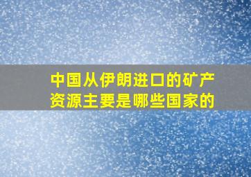 中国从伊朗进口的矿产资源主要是哪些国家的