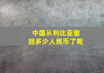 中国从利比亚撤回多少人民币了呢