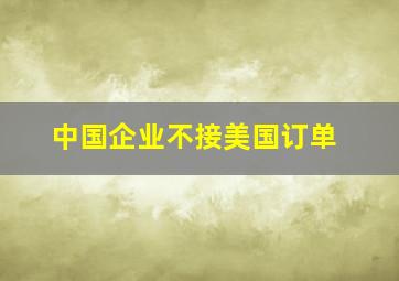 中国企业不接美国订单