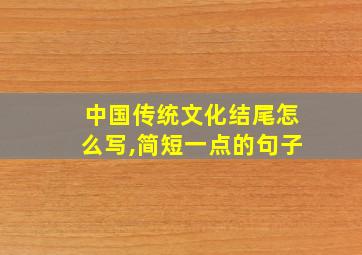 中国传统文化结尾怎么写,简短一点的句子