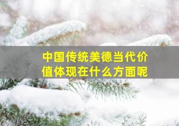 中国传统美德当代价值体现在什么方面呢