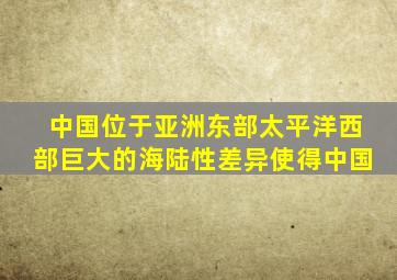 中国位于亚洲东部太平洋西部巨大的海陆性差异使得中国