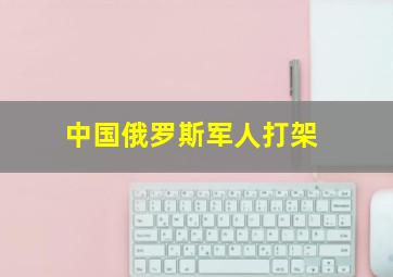 中国俄罗斯军人打架