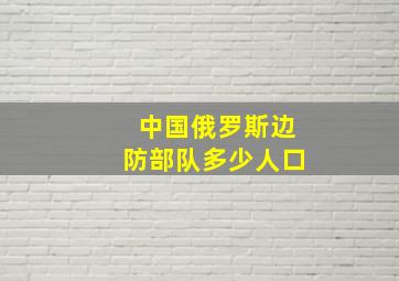 中国俄罗斯边防部队多少人口