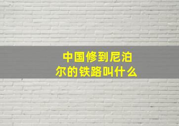 中国修到尼泊尔的铁路叫什么