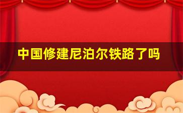 中国修建尼泊尔铁路了吗