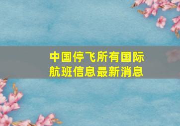 中国停飞所有国际航班信息最新消息