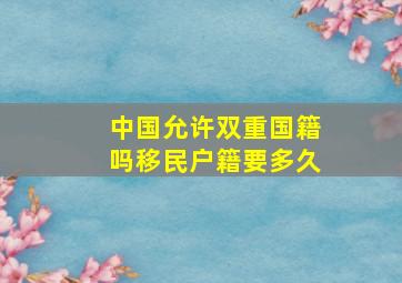 中国允许双重国籍吗移民户籍要多久