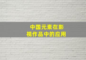 中国元素在影视作品中的应用