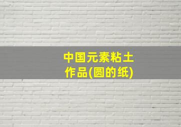 中国元素粘土作品(圆的纸)