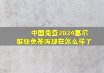 中国免签2024塞尔维亚免签吗现在怎么样了