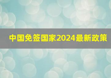 中国免签国家2024最新政策