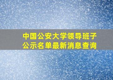 中国公安大学领导班子公示名单最新消息查询