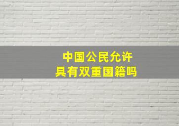 中国公民允许具有双重国籍吗