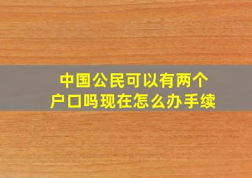 中国公民可以有两个户口吗现在怎么办手续