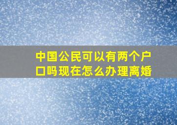 中国公民可以有两个户口吗现在怎么办理离婚