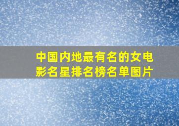 中国内地最有名的女电影名星排名榜名单图片